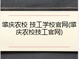 肇庆农校 技工学校官网(肇庆农校技工官网)