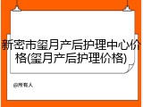 新密市玺月产后护理中心价格(玺月产后护理价格)