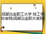 成都冶金职工大学 技工学校官网(成都冶金职大官网)