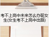 考不上高中未来怎么办呢女生(女生考不上高中出路)
