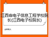 江西省电子信息工程学校院长(江西电子校院长)