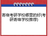 寄宿考研学校哪里的好(考研寄宿学校推荐)