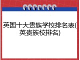英国十大贵族学校排名表(英贵族校排名)