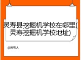 灵寿县挖掘机学校在哪里(灵寿挖掘机学校地址)