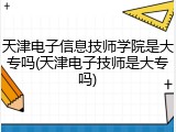 天津电子信息技师学院是大专吗(天津电子技师是大专吗)