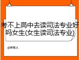 考不上高中去读司法专业好吗女生(女生读司法专业)