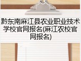 黔东南麻江县农业职业技术学校官网报名(麻江农校官网报名)