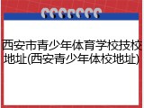 西安市青少年体育学校技校地址(西安青少年体校地址)