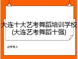 大连十大艺考舞蹈培训学校(大连艺考舞蹈十强)