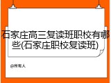 石家庄高三复读班职校有哪些(石家庄职校复读班)