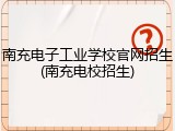 南充电子工业学校官网招生(南充电校招生)