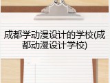 成都学动漫设计的学校(成都动漫设计学校)