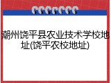 潮州饶平县农业技术学校地址(饶平农校地址)