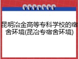 昆明冶金高等专科学校的宿舍环境(昆冶专宿舍环境)