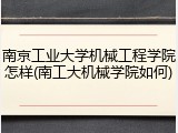 南京工业大学机械工程学院怎样(南工大机械学院如何)