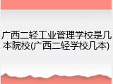 广西二轻工业管理学校是几本院校(广西二轻学校几本)