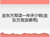 金东方复读一年多少钱(金东方复读费用)