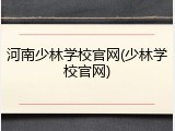 河南少林学校官网(少林学校官网)