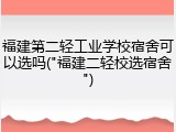 福建第二轻工业学校宿舍可以选吗("福建二轻校选宿舍")
