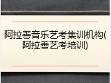阿拉善音乐艺考集训机构(阿拉善艺考培训)