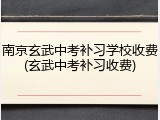 南京玄武中考补习学校收费(玄武中考补习收费)