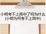 小明考不上高中了吗为什么(小明为何考不上高中)