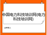 中国电力科技培训网(电力科技培训网)