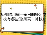 抚州临川高一全日制补习学校有哪些(临川高一补校)