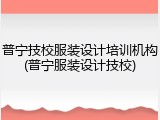 普宁技校服装设计培训机构(普宁服装设计技校)