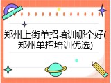 郑州上街单招培训哪个好(郑州单招培训优选)