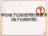 学校电子白板使用时限要求(电子白板时限)
