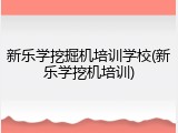 新乐学挖掘机培训学校(新乐学挖机培训)
