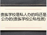 贵族学校是私人办的吗还是公办的(贵族学校公私性质)