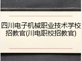 四川电子机械职业技术学校招教官(川电职校招教官)
