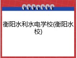 衡阳水利水电学校(衡阳水校)