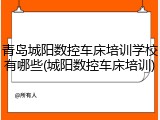 青岛城阳数控车床培训学校有哪些(城阳数控车床培训)