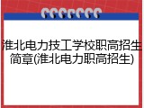 淮北电力技工学校职高招生简章(淮北电力职高招生)