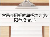 宜昌长阳好的单招培训(长阳单招培训)