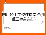 四川轻工学校住宿实拍(川轻工宿舍实拍)