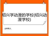 绍兴学动漫的学校(绍兴动漫学校)