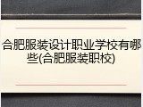 合肥服装设计职业学校有哪些(合肥服装职校)