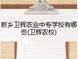 新乡卫辉农业中专学校有哪些(卫辉农校)