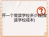 开一个复读学校多少钱(复读学校成本)