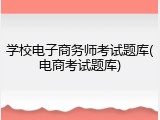 学校电子商务师考试题库(电商考试题库)