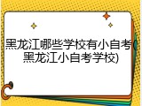 黑龙江哪些学校有小自考(黑龙江小自考学校)