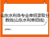 山东水利各专业单招录取分数线(山东水利单招线)