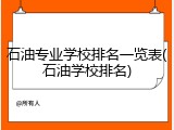 石油专业学校排名一览表(石油学校排名)