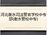 河北衡水司法警官学校中专部(衡水警校中专)