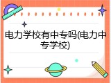电力学校有中专吗(电力中专学校)