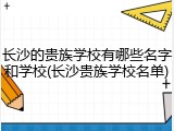 长沙的贵族学校有哪些名字和学校(长沙贵族学校名单)